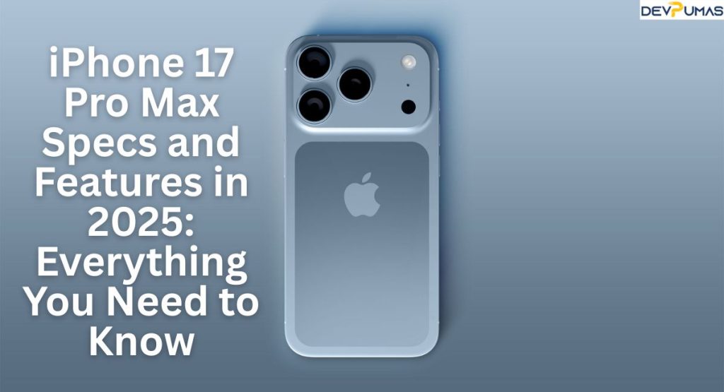 iPhone 17 Pro Max Specs and Features in 2025: Everything You Need to Know